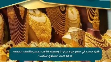 قفزة جديدة في سعر جرام عيار 21 وسبيكة الذهب بمصر منتصف الجمعة.. ما هو أحدث مستوى للذهب؟